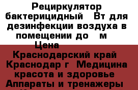 Рециркулятор бактерицидный 30Вт для дезинфекции воздуха в помещении до 60м2 › Цена ­ 11 990 - Краснодарский край, Краснодар г. Медицина, красота и здоровье » Аппараты и тренажеры   . Краснодарский край,Краснодар г.